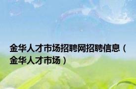 金华人才市场招聘网招聘信息（金华人才市场）