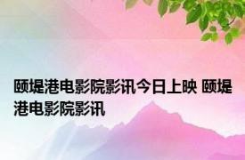 颐堤港电影院影讯今日上映 颐堤港电影院影讯 