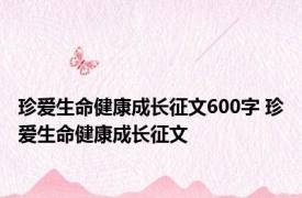 珍爱生命健康成长征文600字 珍爱生命健康成长征文 