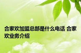 合家欢加盟总部是什么电话 合家欢业务介绍 