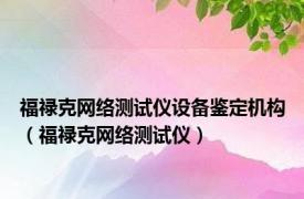 福禄克网络测试仪设备鉴定机构（福禄克网络测试仪）