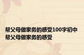 帮父母做家务的感受100字初中 帮父母做家务的感受 