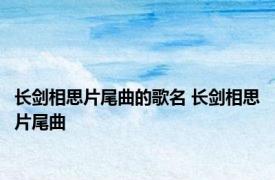 长剑相思片尾曲的歌名 长剑相思片尾曲 