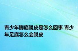 青少年脚底脱皮是怎么回事 青少年足底怎么会脱皮 