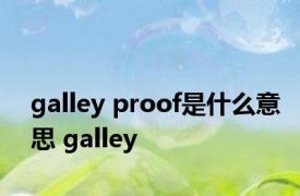 galley proof是什么意思 galley 