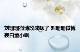 刘珊珊微博改成啥了 刘珊珊微博表白董小飒 