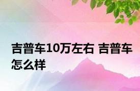 吉普车10万左右 吉普车怎么样 