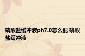 磷酸盐缓冲液ph7.0怎么配 磷酸盐缓冲液 
