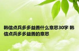 韩信点兵多多益善什么意思30字 韩信点兵多多益善的意思 