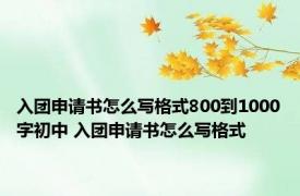 入团申请书怎么写格式800到1000字初中 入团申请书怎么写格式 