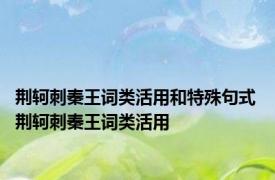 荆轲刺秦王词类活用和特殊句式 荆轲刺秦王词类活用 