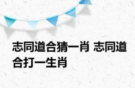 志同道合猜一肖 志同道合打一生肖 