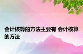 会计核算的方法主要有 会计核算的方法 