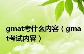 gmat考什么内容（gmat考试内容）