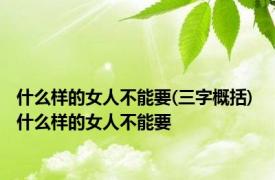 什么样的女人不能要(三字概括) 什么样的女人不能要 