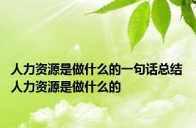 人力资源是做什么的一句话总结 人力资源是做什么的 