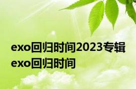 exo回归时间2023专辑 exo回归时间 