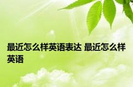 最近怎么样英语表达 最近怎么样英语 