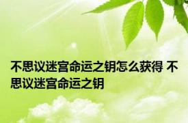 不思议迷宫命运之钥怎么获得 不思议迷宫命运之钥 