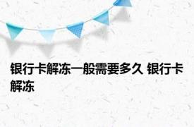 银行卡解冻一般需要多久 银行卡解冻 