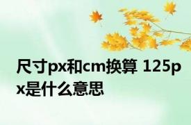 尺寸px和cm换算 125px是什么意思 