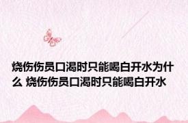 烧伤伤员口渴时只能喝白开水为什么 烧伤伤员口渴时只能喝白开水 