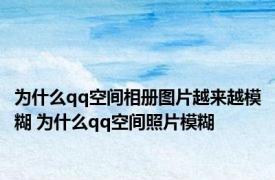 为什么qq空间相册图片越来越模糊 为什么qq空间照片模糊 