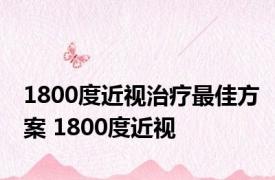 1800度近视治疗最佳方案 1800度近视 