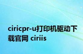 ciricpr-u打印机驱动下载官网 ciriis 