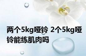 两个5kg哑铃 2个5kg哑铃能练肌肉吗 