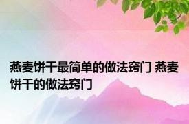 燕麦饼干最简单的做法窍门 燕麦饼干的做法窍门 