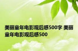 美丽童年电影观后感500字 美丽童年电影观后感500 