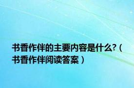 书香作伴的主要内容是什么?（书香作伴阅读答案）