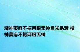 精神萎靡不振两眼无神目光呆滞 精神萎靡不振两眼无神 