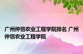 广州仲恺农业工程学院排名 广州仲恺农业工程学院 