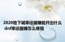 2020地下城幸运魔锤能开出什么 dnf幸运魔锤怎么使用 