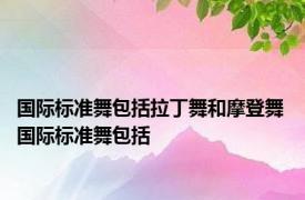 国际标准舞包括拉丁舞和摩登舞 国际标准舞包括 