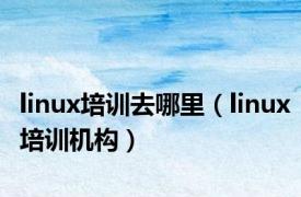 linux培训去哪里（linux培训机构）