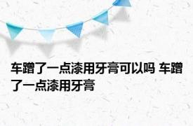 车蹭了一点漆用牙膏可以吗 车蹭了一点漆用牙膏 