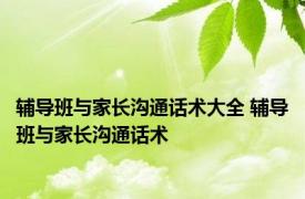 辅导班与家长沟通话术大全 辅导班与家长沟通话术 