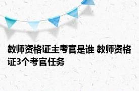 教师资格证主考官是谁 教师资格证3个考官任务 