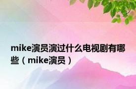 mike演员演过什么电视剧有哪些（mike演员）