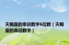 天蝎座的幸运数字6位数（天蝎座的幸运数字）