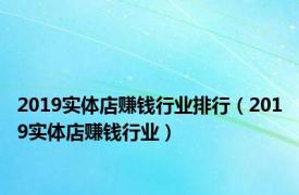 2019实体店赚钱行业排行（2019实体店赚钱行业）