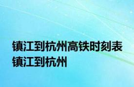 镇江到杭州高铁时刻表 镇江到杭州 