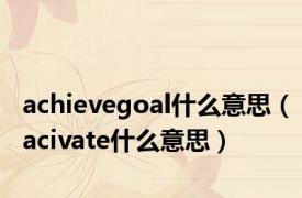 achievegoal什么意思（acivate什么意思）