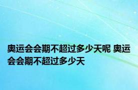 奥运会会期不超过多少天呢 奥运会会期不超过多少天 