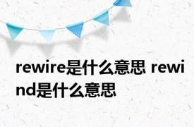 rewire是什么意思 rewind是什么意思 