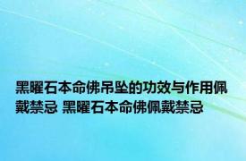 黑曜石本命佛吊坠的功效与作用佩戴禁忌 黑曜石本命佛佩戴禁忌 