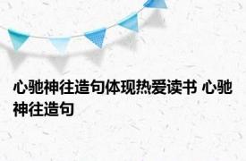 心驰神往造句体现热爱读书 心驰神往造句 